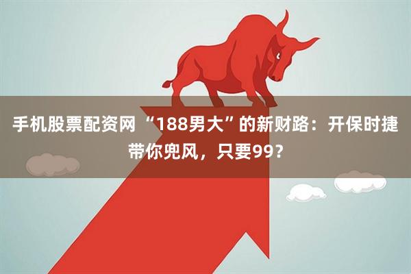 手机股票配资网 “188男大”的新财路：开保时捷带你兜风，只要99？