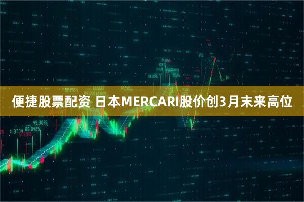 便捷股票配资 日本MERCARI股价创3月末来高位