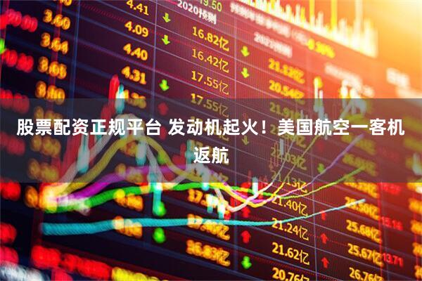 股票配资正规平台 发动机起火！美国航空一客机返航
