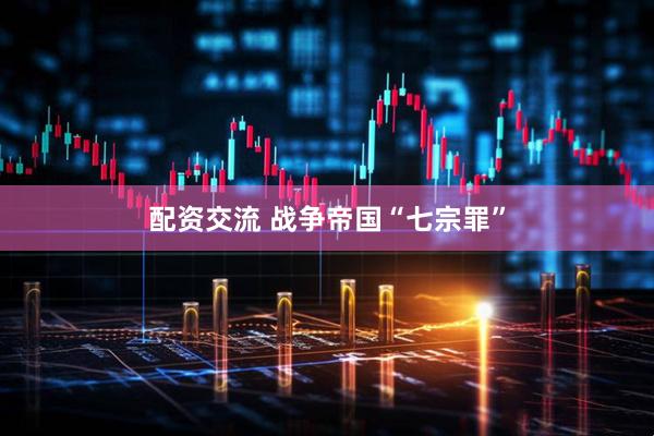 配资交流 战争帝国“七宗罪”