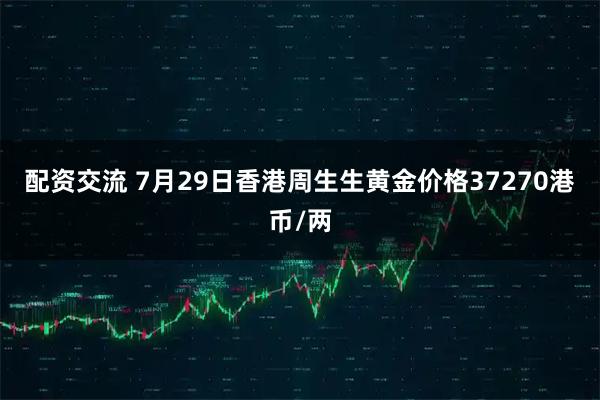 配资交流 7月29日香港周生生黄金价格37270港币/两
