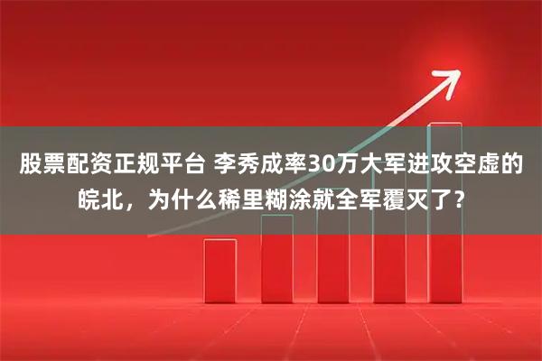 股票配资正规平台 李秀成率30万大军进攻空虚的皖北，为什么稀里糊涂就全军覆灭了？